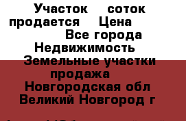 Участок 10 соток продается. › Цена ­ 1 000 000 - Все города Недвижимость » Земельные участки продажа   . Новгородская обл.,Великий Новгород г.